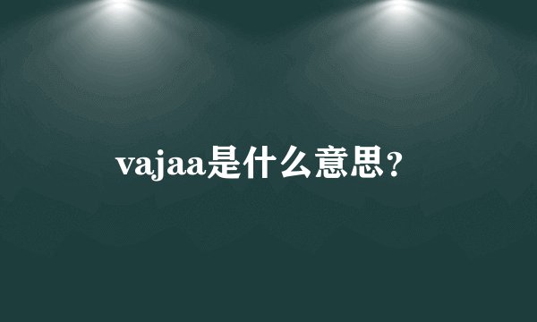 vajaa是什么意思?