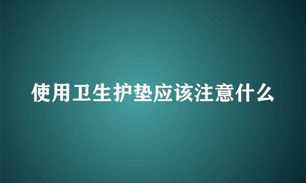 使用卫生护垫应该注意什么
