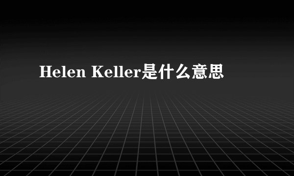 Helen Keller是什么意思