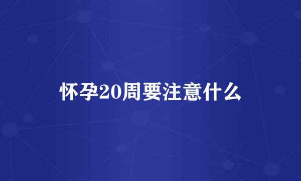 怀孕20周要注意什么