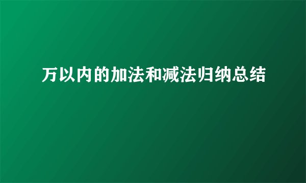 万以内的加法和减法归纳总结