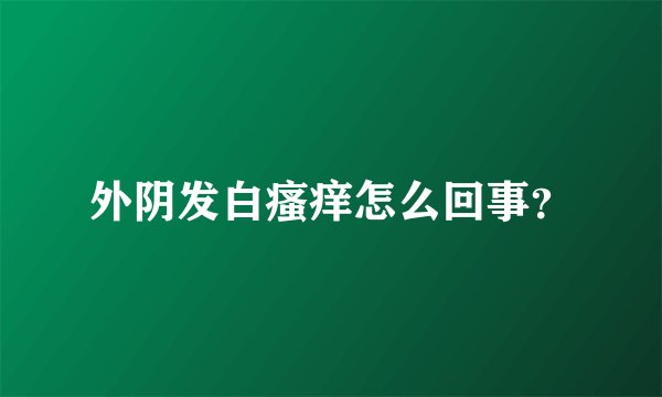 外阴发白瘙痒怎么回事？