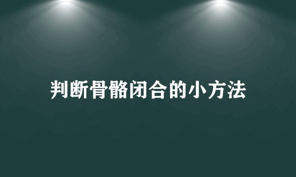 判断骨骼闭合的小方法