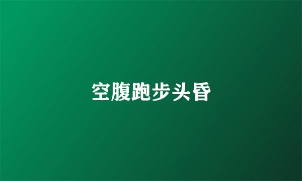 空腹跑步头昏