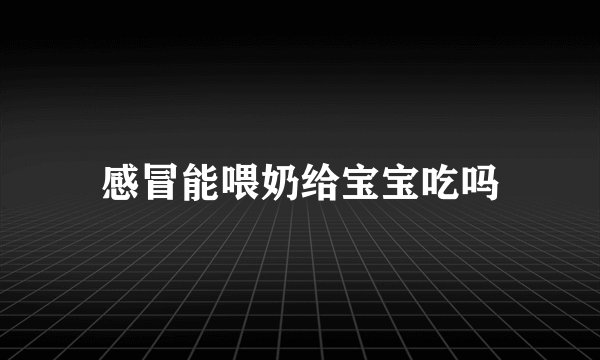 感冒能喂奶给宝宝吃吗