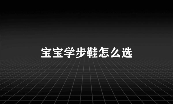 宝宝学步鞋怎么选
