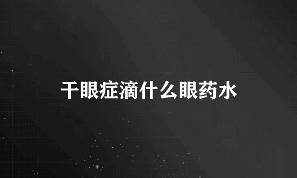 干眼症滴什么眼药水