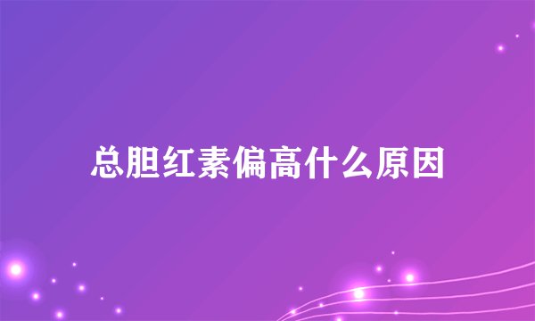 总胆红素偏高什么原因