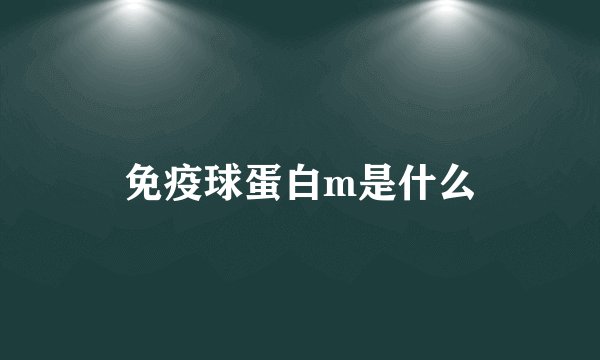 免疫球蛋白m是什么