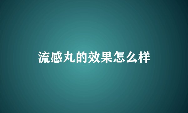 流感丸的效果怎么样