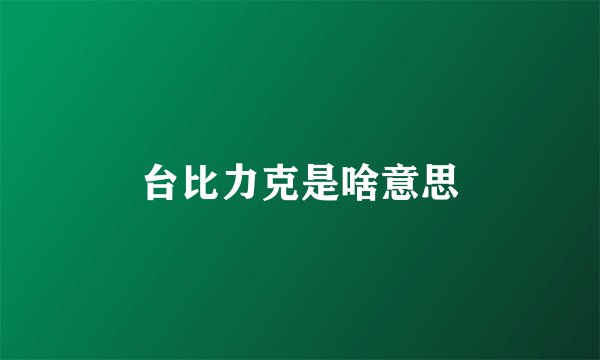 台比力克是啥意思