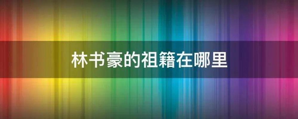 林书豪的祖籍在哪里