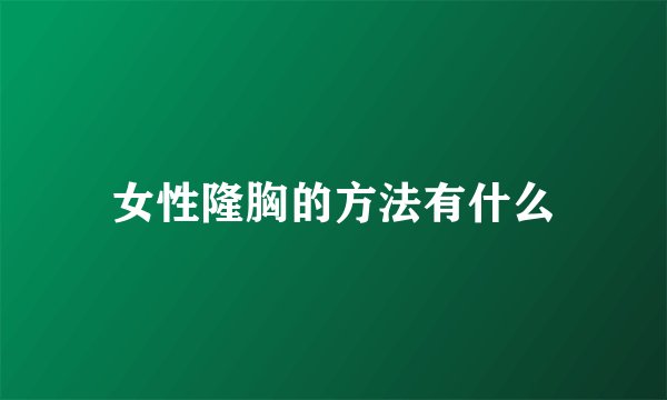 女性隆胸的方法有什么