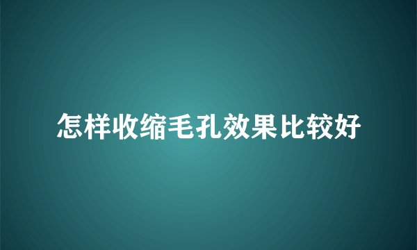 怎样收缩毛孔效果比较好