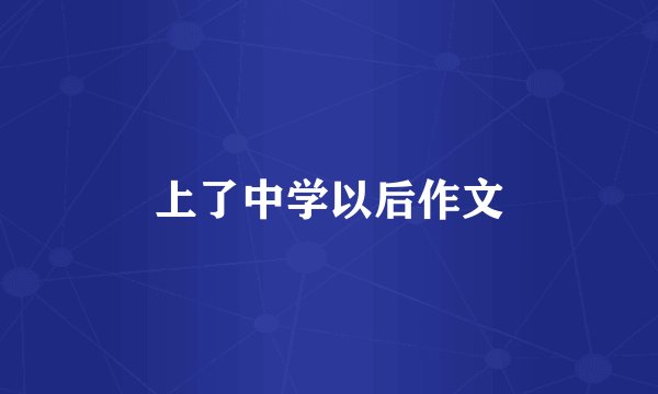 上了中学以后作文