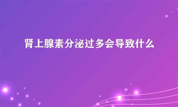 肾上腺素分泌过多会导致什么