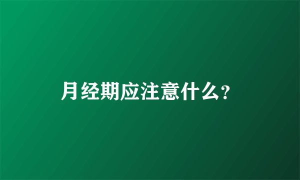 月经期应注意什么？