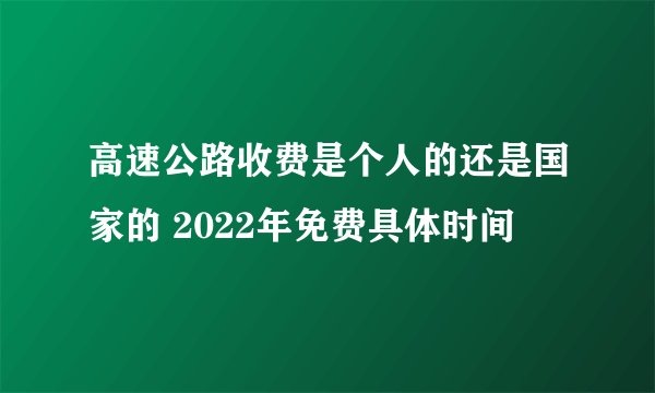高速公路收费是个人的还是国家的 2022年免费具体时间