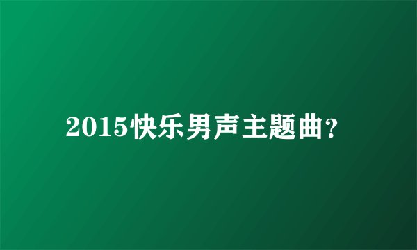 2015快乐男声主题曲？