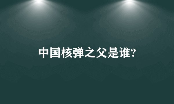 中国核弹之父是谁?