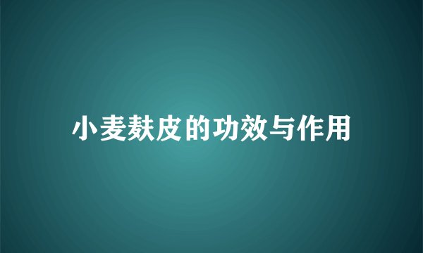 小麦麸皮的功效与作用