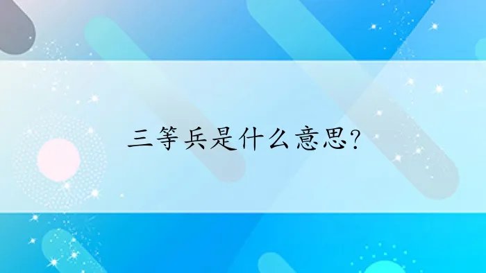 三等兵是什么意思？