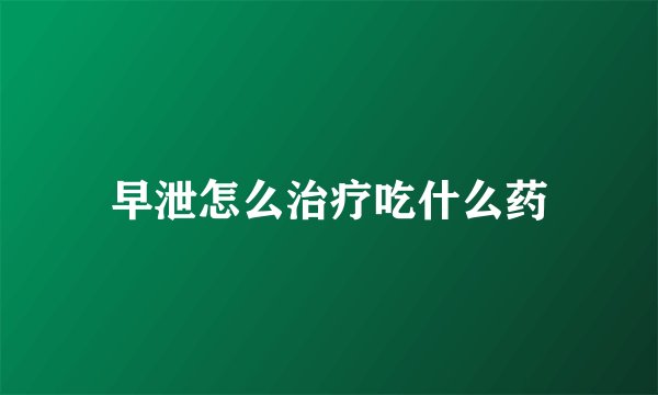 早泄怎么治疗吃什么药