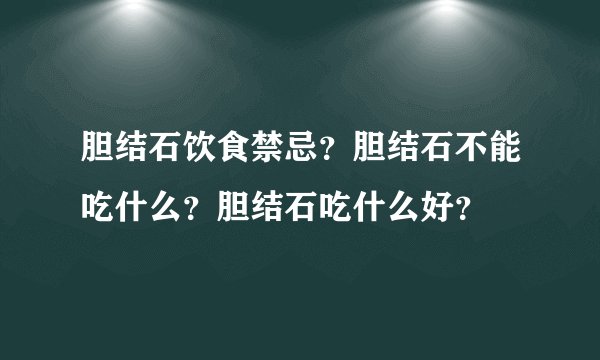 胆结石饮食禁忌？胆结石不能吃什么？胆结石吃什么好？