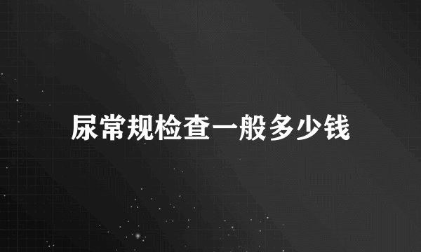 尿常规检查一般多少钱
