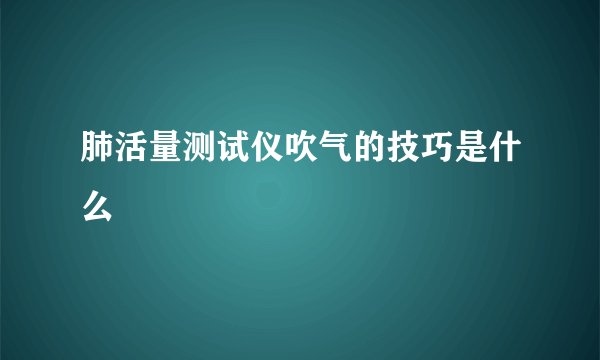 肺活量测试仪吹气的技巧是什么