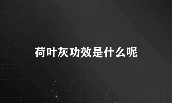 荷叶灰功效是什么呢