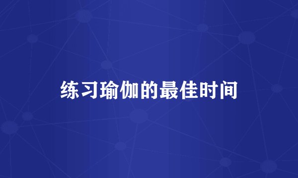 练习瑜伽的最佳时间
