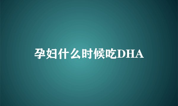 孕妇什么时候吃DHA