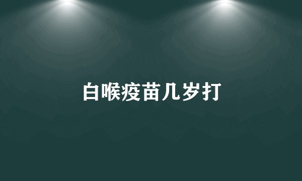 白喉疫苗几岁打