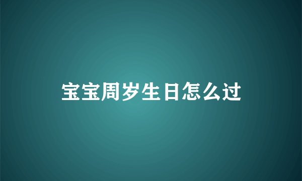 宝宝周岁生日怎么过