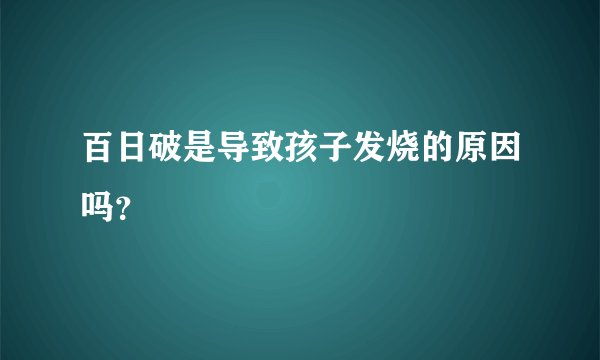 百日破是导致孩子发烧的原因吗？