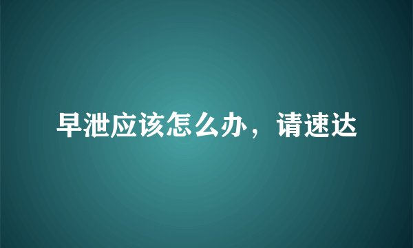 早泄应该怎么办，请速达