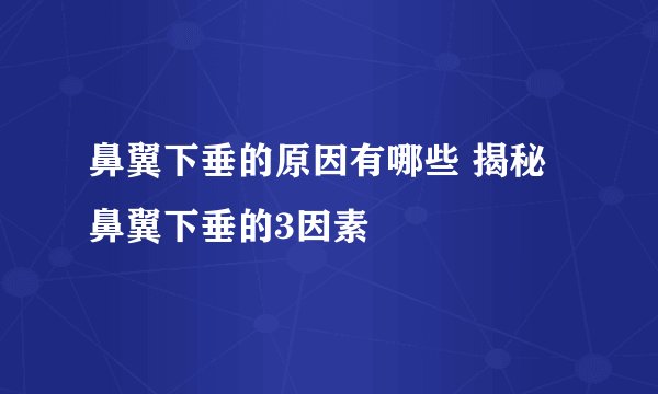 鼻翼下垂的原因有哪些 揭秘鼻翼下垂的3因素