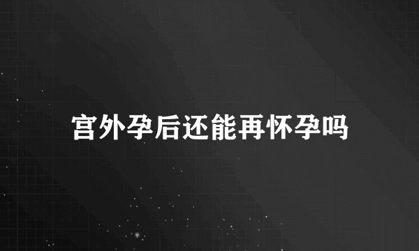 宫外孕后还能再怀孕吗