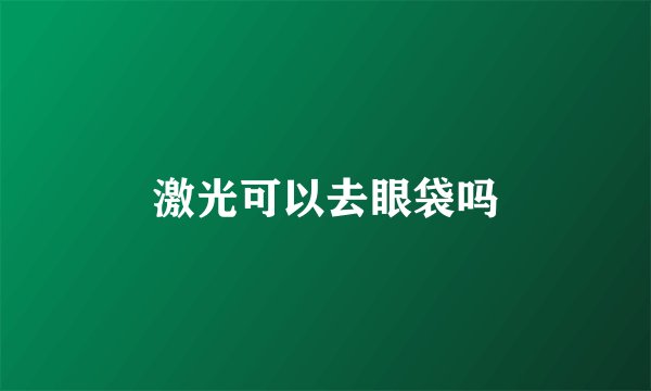 激光可以去眼袋吗
