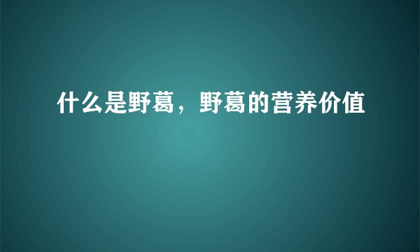 什么是野葛，野葛的营养价值