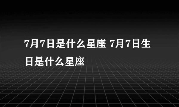 7月7日是什么星座 7月7日生日是什么星座