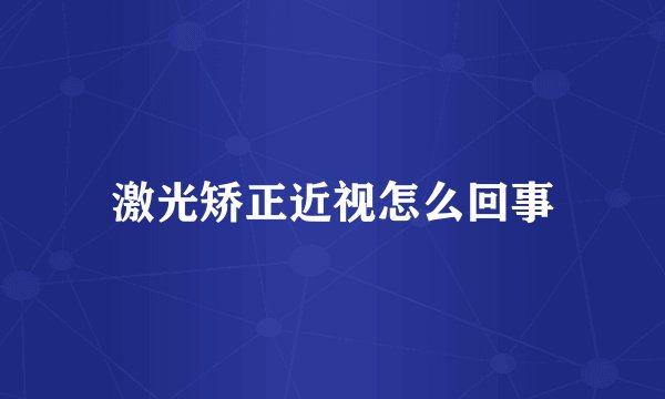 激光矫正近视怎么回事