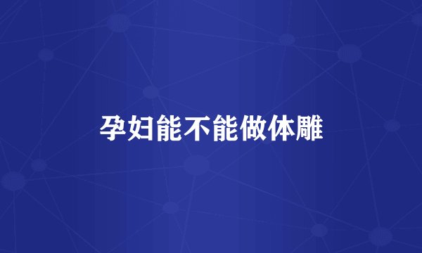 孕妇能不能做体雕