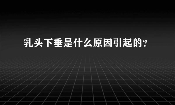 乳头下垂是什么原因引起的？