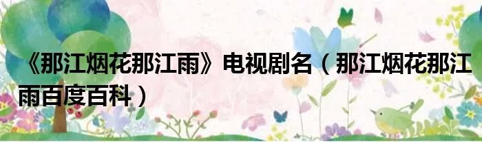 《那江烟花那江雨》电视剧名（那江烟花那江雨百度百科）