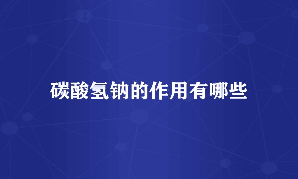 碳酸氢钠的作用有哪些