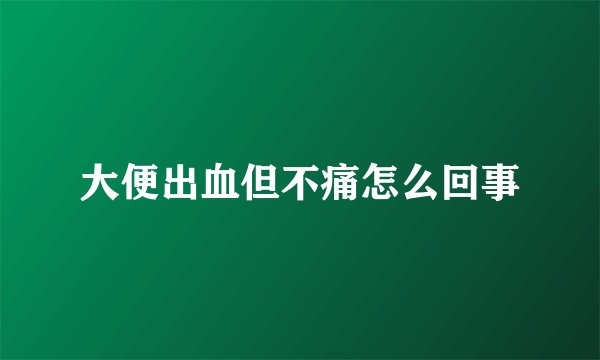 大便出血但不痛怎么回事