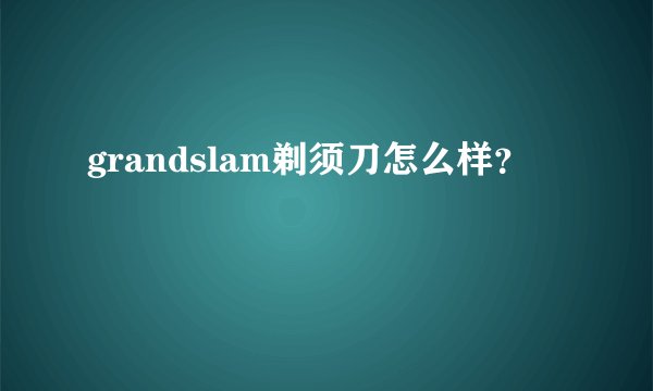 grandslam剃须刀怎么样？