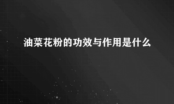 油菜花粉的功效与作用是什么